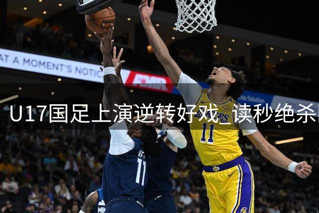U17国足上演逆转好戏 读秒绝杀阿森纳梯队